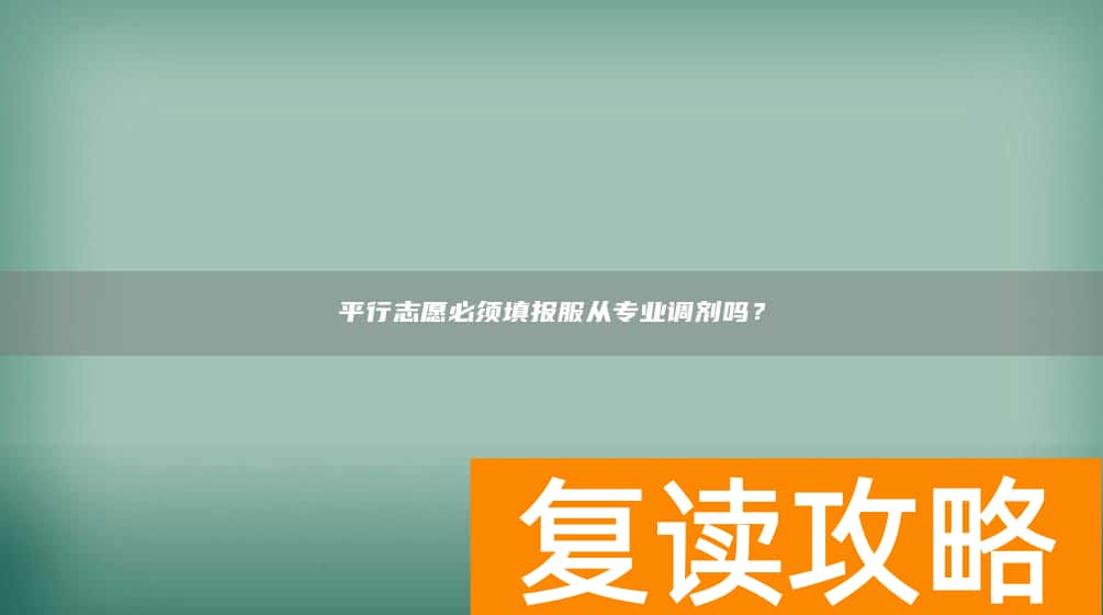 平行志愿必须填报服从专业调剂吗？
