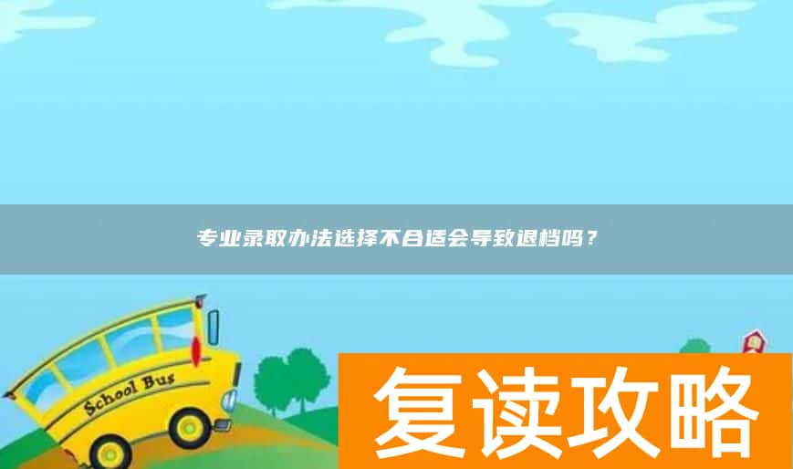 专业录取办法选择不合适会导致退档吗？