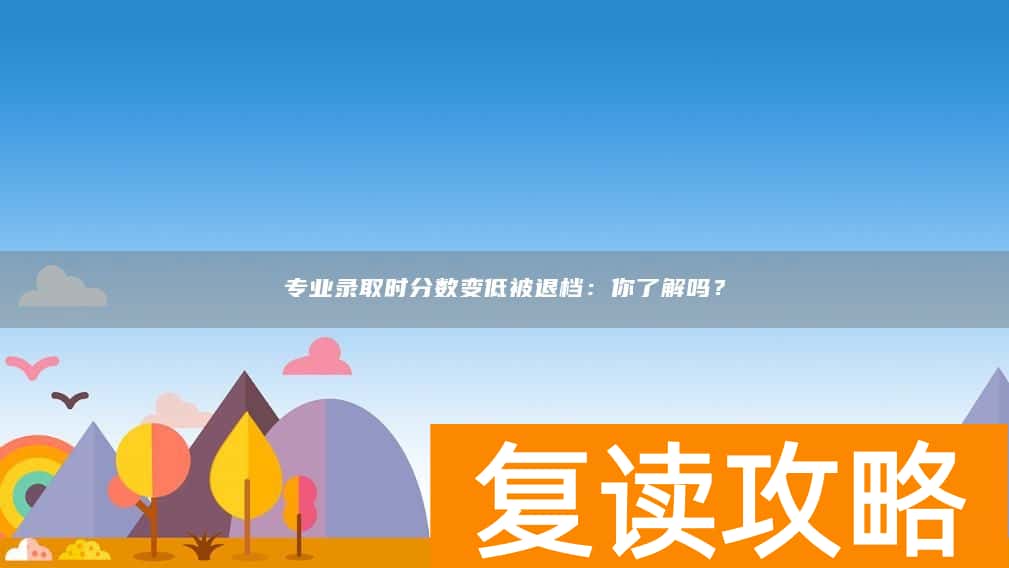 专业录取时分数变低被退档：你了解吗？