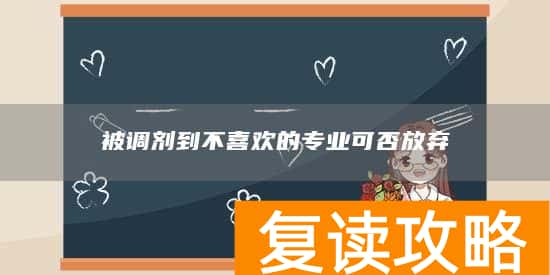 被调剂到不喜欢的专业可否放弃